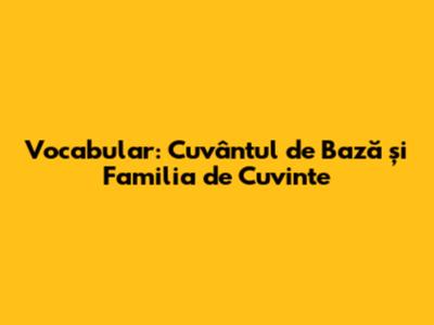 Vocabular: Cuvântul de Bază și Familia de Cuvinte