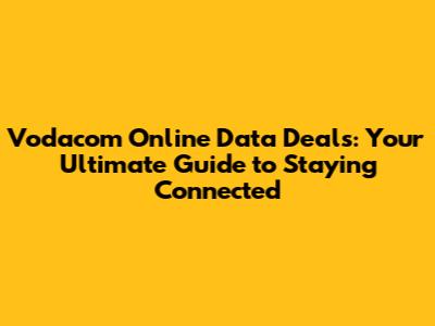 Vodacom Online Data Deals: Your Ultimate Guide to Staying Connected