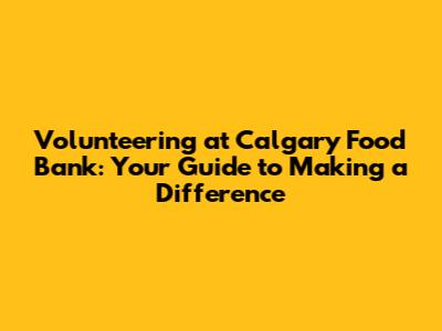 Volunteering at Calgary Food Bank: Your Guide to Making a Difference