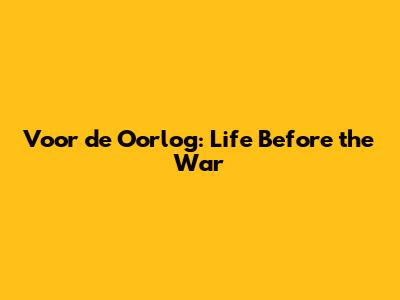 Voor de Oorlog: Life Before the War