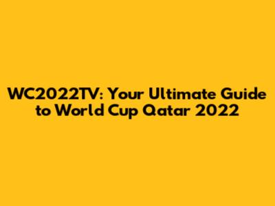 WC2022TV: Your Ultimate Guide to World Cup Qatar 2022