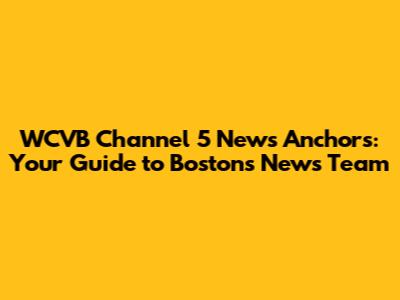 WCVB Channel 5 News Anchors: Your Guide to Boston's News Team
