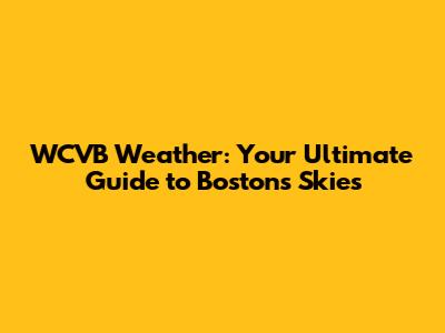 WCVB Weather: Your Ultimate Guide to Boston's Skies