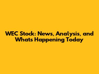 WEC Stock: News, Analysis, and What's Happening Today
