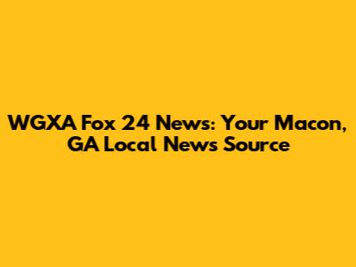 WGXA Fox 24 News: Your Macon, GA Local News Source