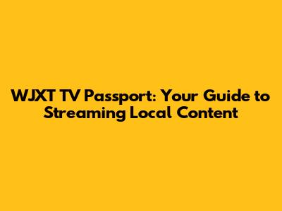 WJXT TV Passport: Your Guide to Streaming Local Content