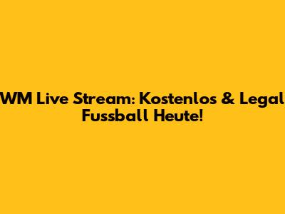 WM Live Stream: Kostenlos & Legal Fussball Heute!
