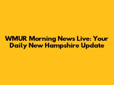 WMUR Morning News Live: Your Daily New Hampshire Update