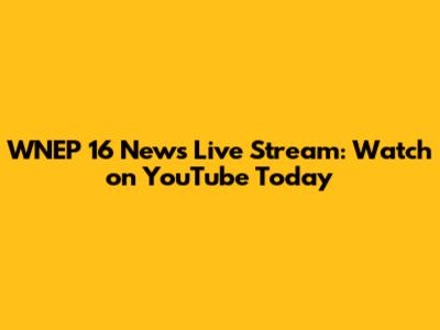 WNEP 16 News Live Stream: Watch on YouTube Today