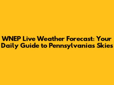 WNEP Live Weather Forecast: Your Daily Guide to Pennsylvania's Skies