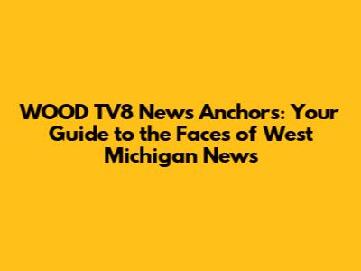 WOOD TV8 News Anchors: Your Guide to the Faces of West Michigan News