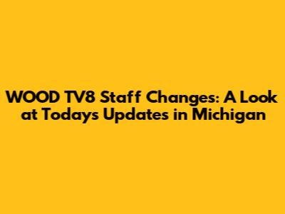 WOOD TV8 Staff Changes: A Look at Today's Updates in Michigan
