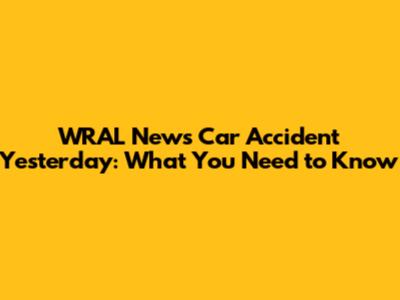 WRAL News Car Accident Yesterday: What You Need to Know