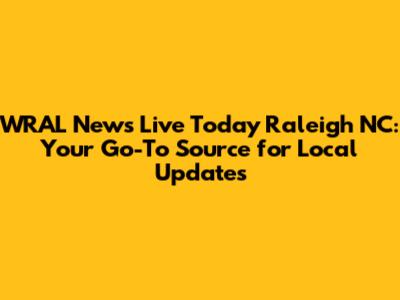 WRAL News Live Today Raleigh NC: Your Go-To Source for Local Updates