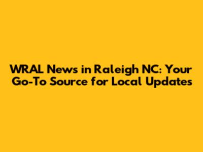 WRAL News in Raleigh NC: Your Go-To Source for Local Updates