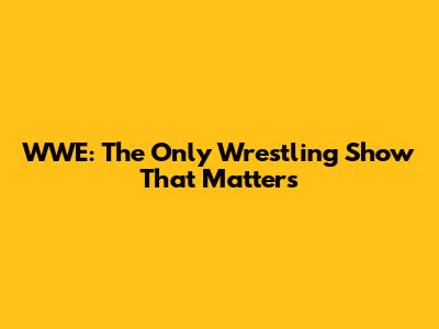 WWE: The Only Wrestling Show That Matters