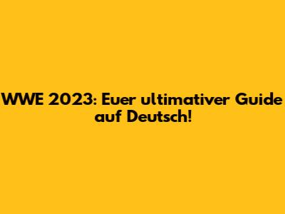 WWE 2023: Euer ultimativer Guide auf Deutsch!