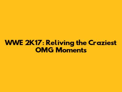 WWE 2K17: Reliving the Craziest OMG Moments