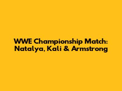 WWE Championship Match: Natalya, Kali & Armstrong