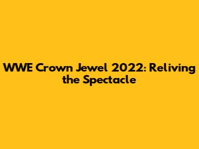 WWE Crown Jewel 2022: Reliving the Spectacle