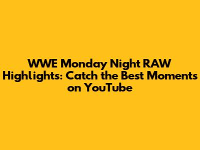 WWE Monday Night RAW Highlights: Catch the Best Moments on YouTube