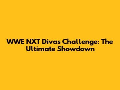 WWE NXT Divas Challenge: The Ultimate Showdown