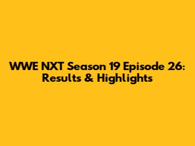 WWE NXT Season 19 Episode 26: Results & Highlights