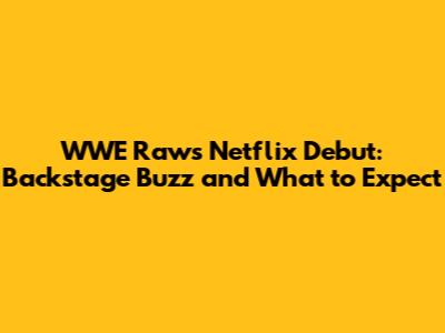 WWE Raw's Netflix Debut: Backstage Buzz and What to Expect