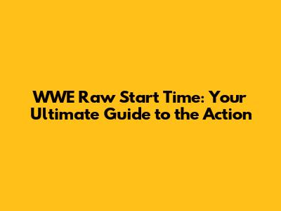 WWE Raw Start Time: Your Ultimate Guide to the Action