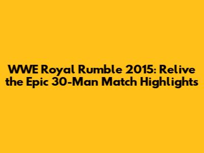 WWE Royal Rumble 2015: Relive the Epic 30-Man Match Highlights