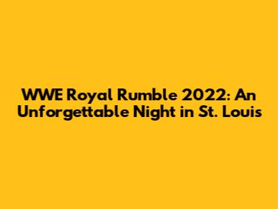 WWE Royal Rumble 2022: An Unforgettable Night in St. Louis