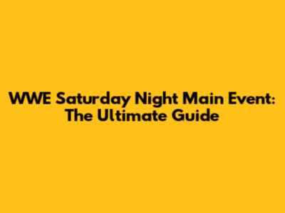 WWE Saturday Night Main Event: The Ultimate Guide