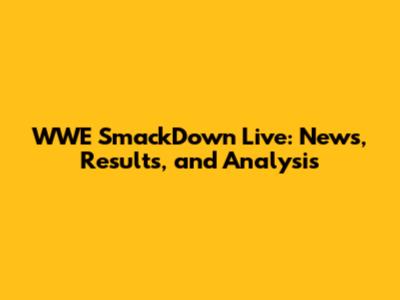 WWE SmackDown Live: News, Results, and Analysis