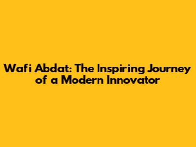 Wafi Abdat: The Inspiring Journey of a Modern Innovator
