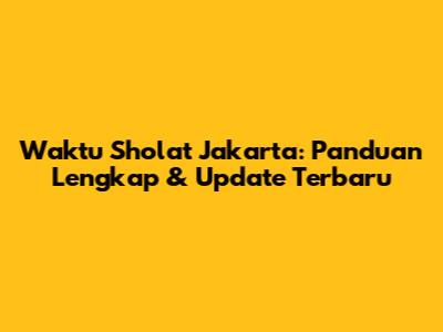Waktu Sholat Jakarta: Panduan Lengkap & Update Terbaru