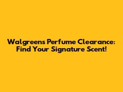 Walgreens Perfume Clearance: Find Your Signature Scent!