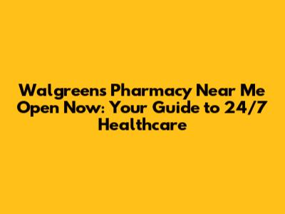 Walgreens Pharmacy Near Me Open Now: Your Guide to 24/7 Healthcare
