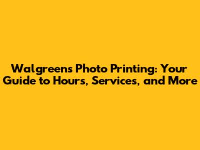 Walgreens Photo Printing: Your Guide to Hours, Services, and More