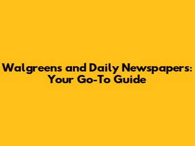 Walgreens and Daily Newspapers: Your Go-To Guide