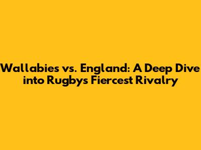 Wallabies vs. England: A Deep Dive into Rugby's Fiercest Rivalry