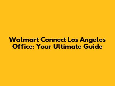 Walmart Connect Los Angeles Office: Your Ultimate Guide