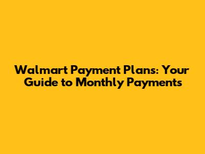 Walmart Payment Plans: Your Guide to Monthly Payments