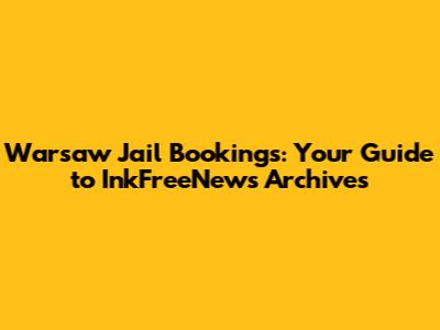 Warsaw Jail Bookings: Your Guide to InkFreeNews Archives
