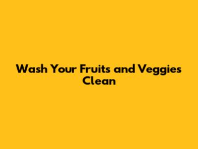 Wash Your Fruits and Veggies Clean