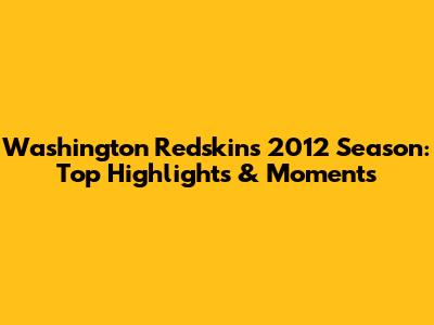 Washington Redskins 2012 Season: Top Highlights & Moments