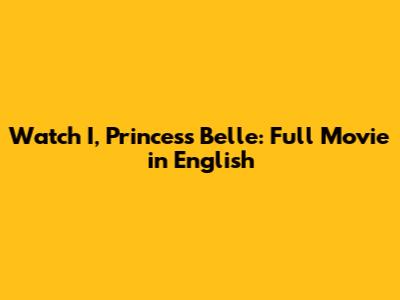 Watch 'I, Princess Belle': Full Movie in English