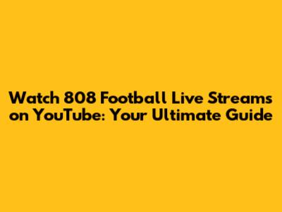 Watch 808 Football Live Streams on YouTube: Your Ultimate Guide