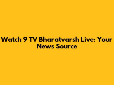 Watch 9 TV Bharatvarsh Live: Your News Source