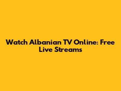 Watch Albanian TV Online: Free Live Streams