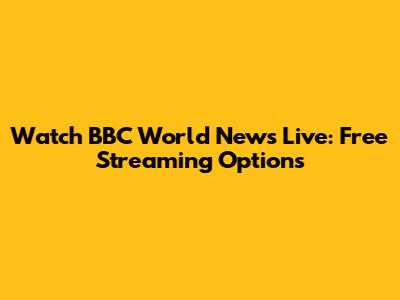 Watch BBC World News Live: Free Streaming Options